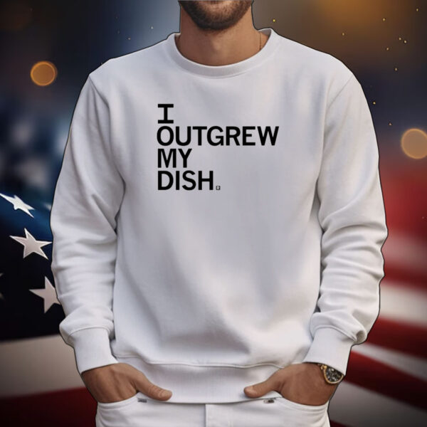 Outgrew My Dish Tee Shirts