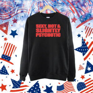 Sexy, Hot & Slightly Psychotic Hoodie TShirt