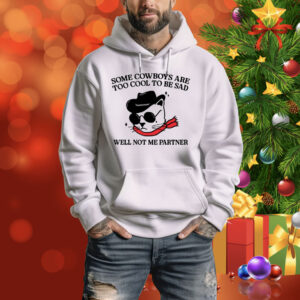 Some Cowboys Are Too Cool To Be Sad Well Not Me Partner Hoodie Shirt