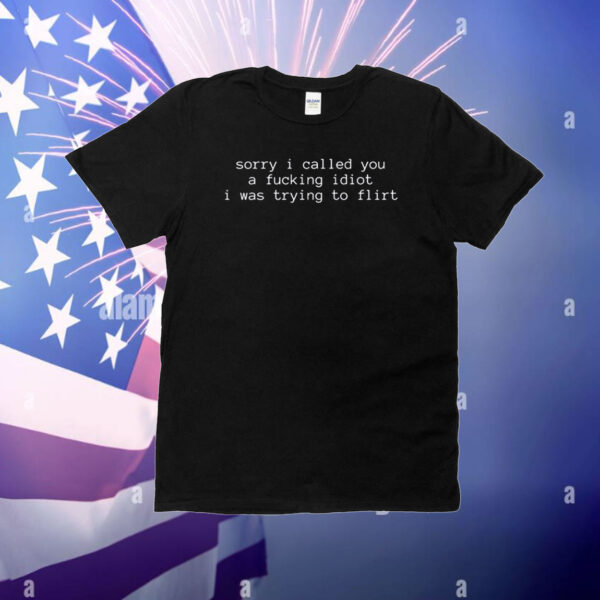 Sorry I Called You A Fucking Idiot I Was Trying To Flirt T-Shirt