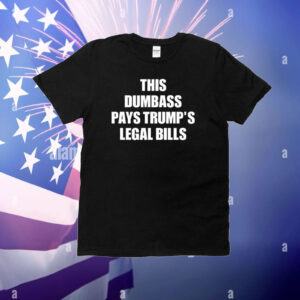 This Dumbass Pays Trump's Legal Bills T-Shirt