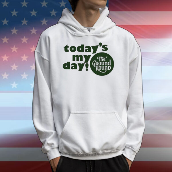 Today’s My Day The Ground Round T-Shirts