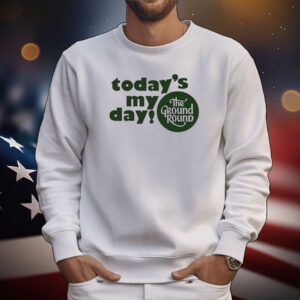 Today’s My Day The Ground Round Tee Shirts