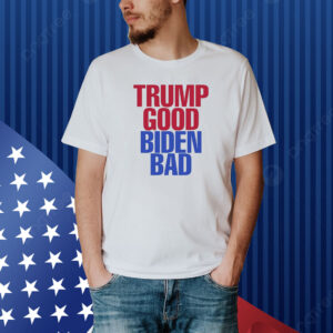 Trump Good Biden Bad Shirt