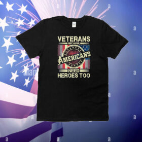 Veterans Because Americans Need Heroes Too T-Shirt