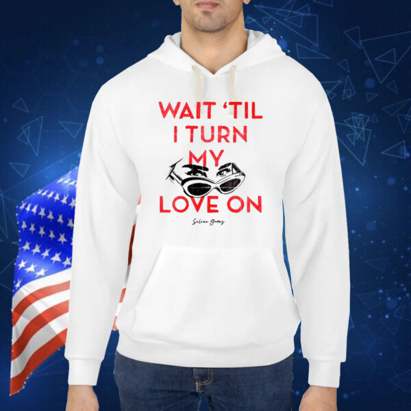 Wait 'Til I Turn My Love On TShirt