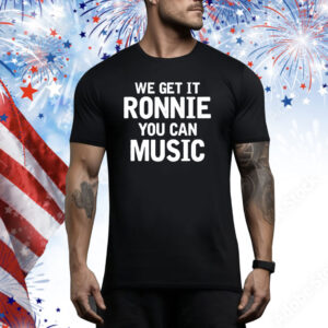 We Get It Ronnie You Can Music Hoodie Tee Shirts