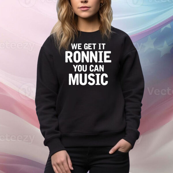 We Get It Ronnie You Can Music Hoodie Shirts
