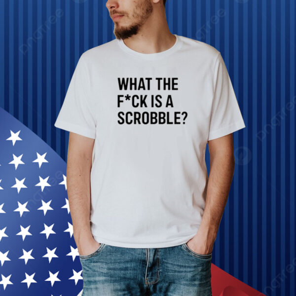 What The Fuck Is A Scrobble Limited Shirt