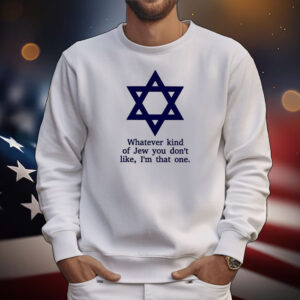 Whatever Kind Of Jew You Don’t Like I’m That One Tee Shirts