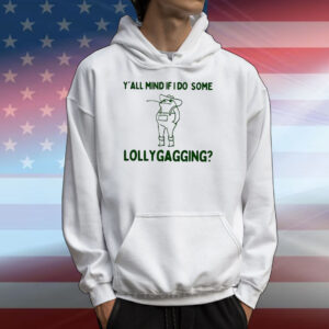 Y’all Mind If I Do Some Lollygagging Tee Shirts
