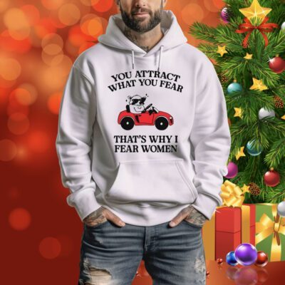 You Attract What You Fear That's Why I Fear Women Hoodie Shirt