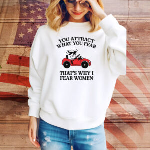 You Attract What You Fear That's Why I Fear Women Hoodie Shirts