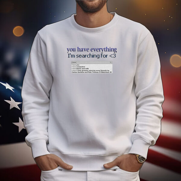 You Have Everything I’m Searching For Tee Shirts