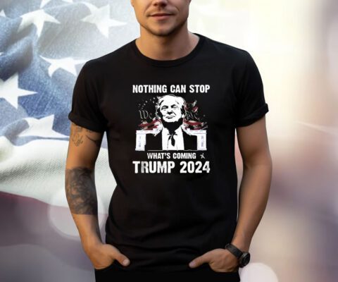 Nothing Can Stop What’s Coming Trump 2024 Shirt