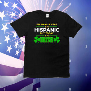 364 Days A Year I'm Hispanic But Today I'm Irish T-Shirt