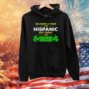 364 Days A Year I'm Hispanic But Today I'm Irish T-Shirts