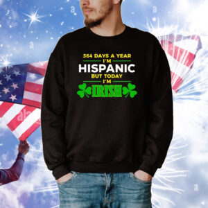 364 Days A Year I'm Hispanic But Today I'm Irish Tee Shirts