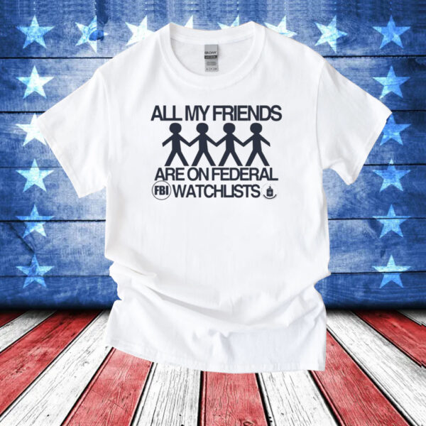 All My Friends Are On Federal Watchlists Fbi Cia T-Shirt