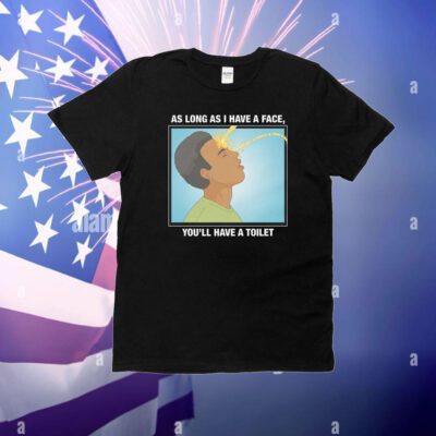 As Long As I Have A Face, You'll Have A Toilet T-Shirt