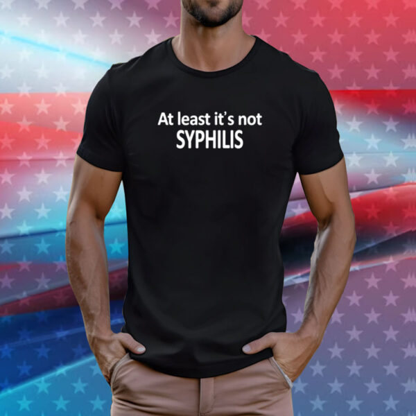 At Least It's Not Syphilis Tee Shirts