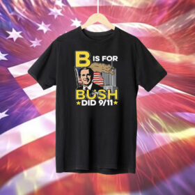 B Is For Bush Did 9 11 T-Shirt