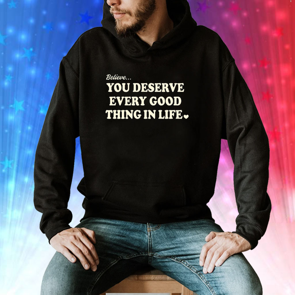 Believe You Deserve Every Good Things In Life Tee Shirts