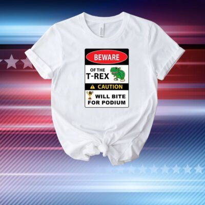 Beware Of The T-Rex Caution Will Bite For Podium T-Shirt