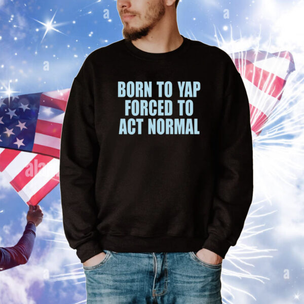 Born To Yap Forced To Act Normal New Tee Shirts