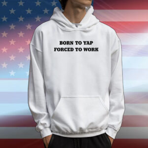 Born To Yap Forced To Work T-Shirt