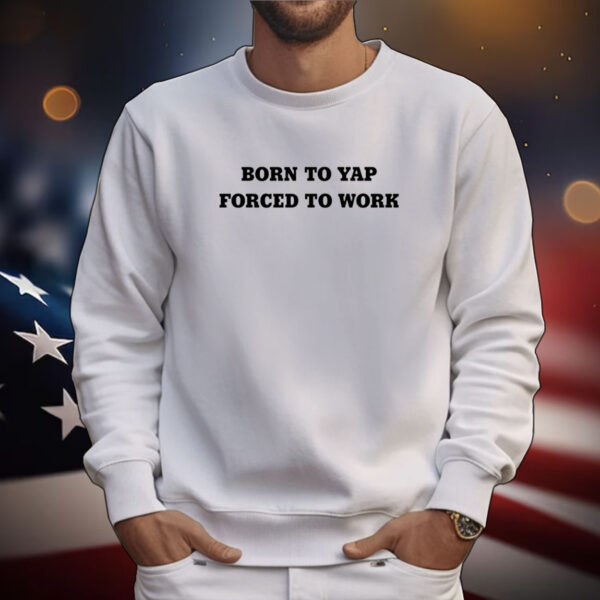 Born To Yap Forced To Work Tee Shirts