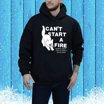 Can't Start A Fire Worrying' About Your Lil' World Falling' Apart Hoodie Shirt