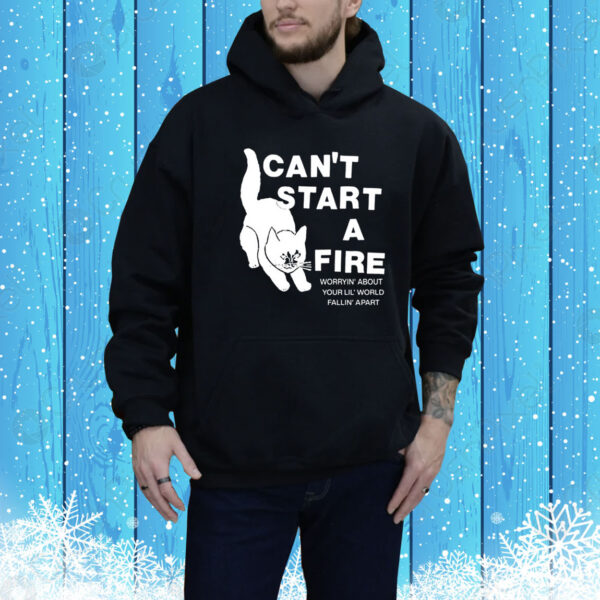Can't Start A Fire Worrying' About Your Lil' World Falling' Apart Hoodie Shirt