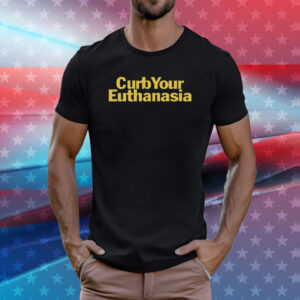 Curb Your Euthanasia Tee Shirts