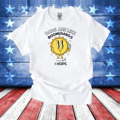 Dads Are Like Boomerangs I Hope T-Shirt
