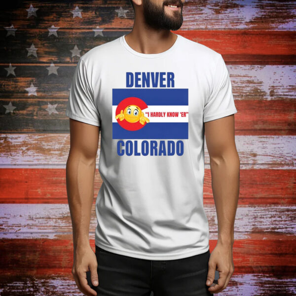 Denver I Hardly Know 'Er Colorado Hoodie Shirts