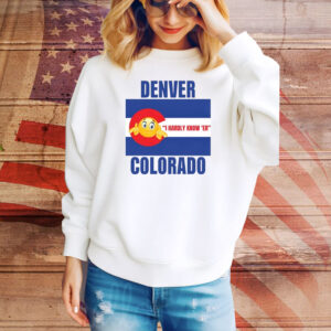 Denver I Hardly Know 'Er Colorado Hoodie TShirts