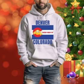 Denver I Hardly Know 'Er Colorado Hoodie Shirt