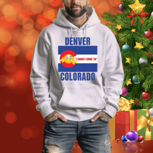 Denver I Hardly Know 'Er Colorado Hoodie Shirt