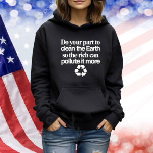 Do Your Part To Clean The Earth So The Rich Can Pollute It More TShirts