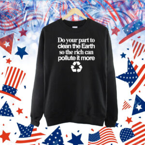 Do Your Part To Clean The Earth So The Rich Can Pollute It More TShirt