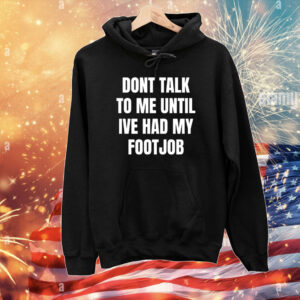 Dont Talk To Me Until Ive Had My Footjob Tee Shirts