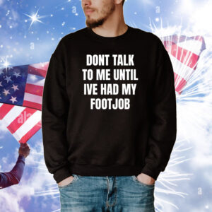 Dont Talk To Me Until Ive Had My Footjob T-Shirts