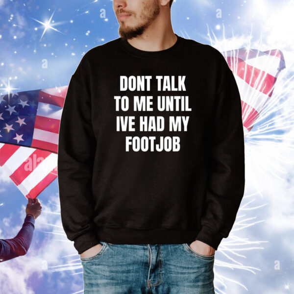 Dont Talk To Me Until Ive Had My Footjob T-Shirts