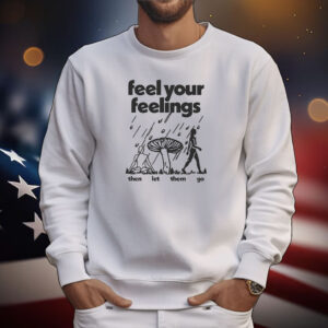 Feel Your Feelings Then Let Them Go Tee Shirts