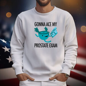 Gonna Ace My Prostate Exam Tee Shirts