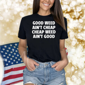 Good Weed Ain't Cheap Cheap Weed Ain't Good Shirts