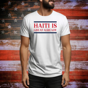 Haiti Is Great Already Hoodie TShirts