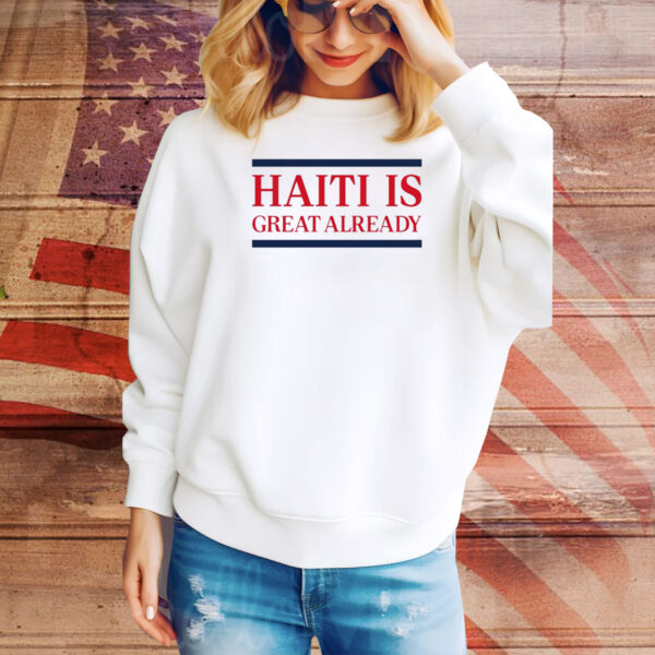 Haiti Is Great Already Hoodie Shirts