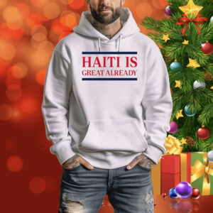 Haiti Is Great Already Hoodie Shirt
